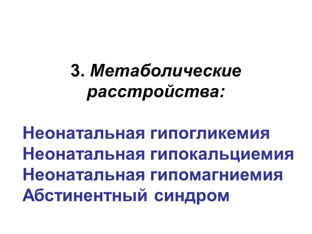 3. Метаболические расстройства: Неонатальная гипогликемия Неонатальная гипокальциемия Неонатальная гипомагниемия Абстинентный синдром